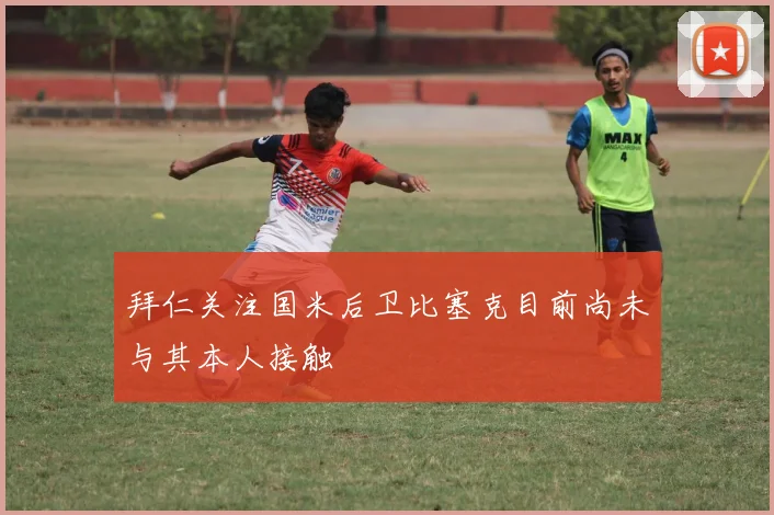 拜仁关注国米后卫比塞克目前尚未与其本人接触