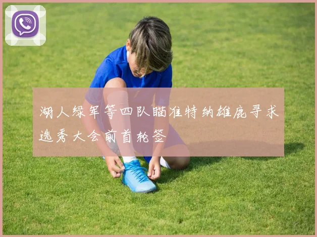 湖人绿军等四队瞄准特纳雄鹿寻求选秀大会前首轮签
