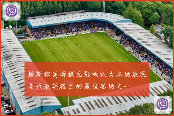 赖斯称高海拔无影响认为本场表现是代表英格兰的最佳客场之一