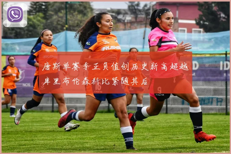 唐斯单赛季正负值创历史新高超越库里布伦森科比紧随其后