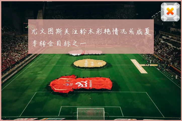 尤文图斯关注铃木彩艳情况或成夏季转会目标之一