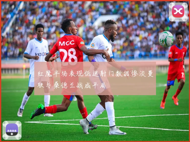 红魔半场表现低迷射门数据惨淡曼联与桑德兰战成平局