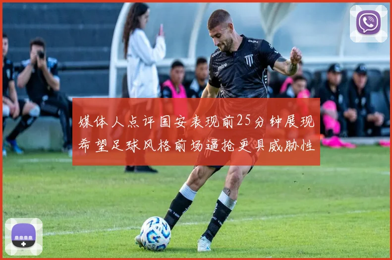 媒体人点评国安表现前25分钟展现希望足球风格前场逼抢更具威胁性