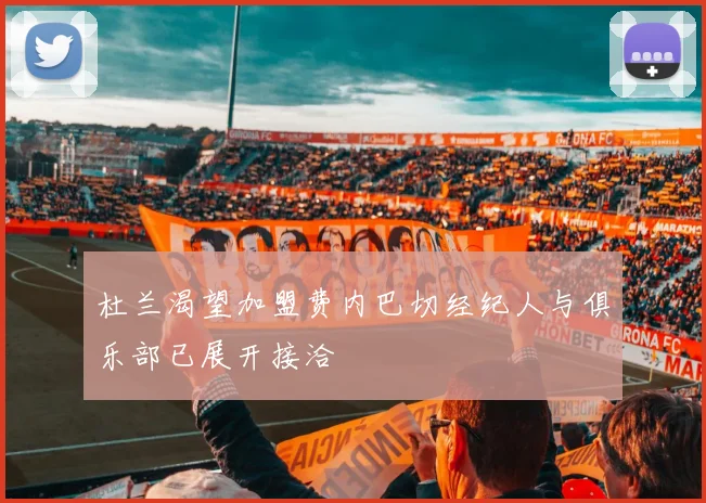 杜兰渴望加盟费内巴切经纪人与俱乐部已展开接洽