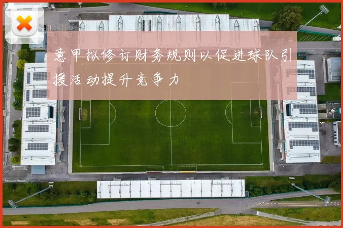 意甲拟修订财务规则以促进球队引援活动提升竞争力